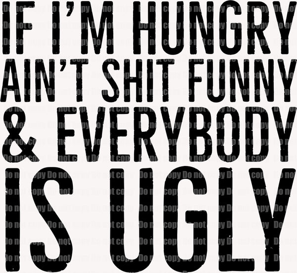 If I am hungry ain't shit funny and everybody is ugly eady to press sublimation transfer funny