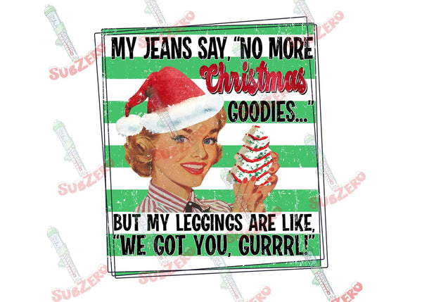 Sublimation Transfer Sublimation Prints My jeans say no more Christmas Goodies but my leggings are like we got you gurrl ready to press sublimation heat transfer Subzero Sublimations