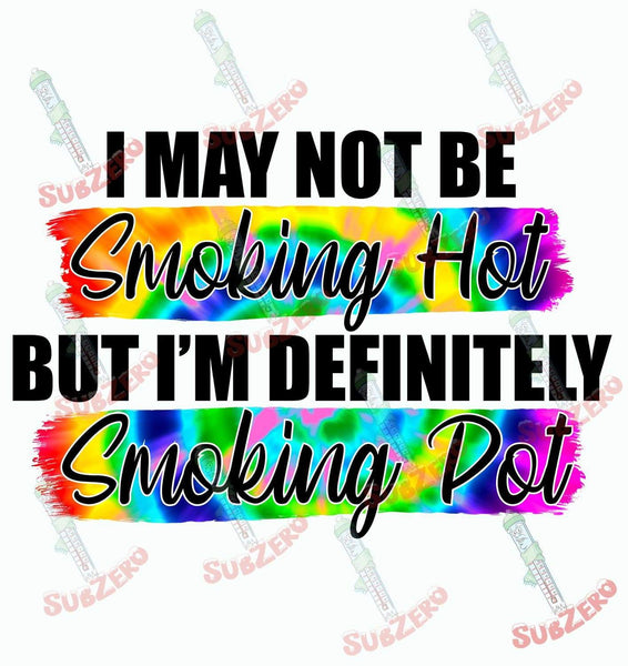 Sublimation Transfer Sublimation Prints I may not be smoking hot but I am definitely smoking pot ready to press sublimation heat transfer Subzero Sublimations